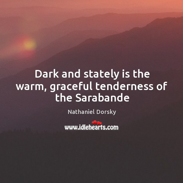 Dark and stately is the warm, graceful tenderness of the Sarabande Nathaniel Dorsky Picture Quote