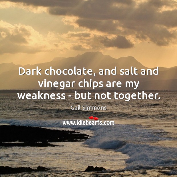 Dark chocolate, and salt and vinegar chips are my weakness – but not together. Gail Simmons Picture Quote