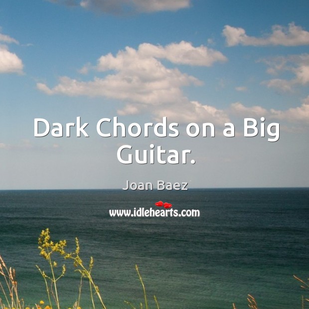Dark chords on a big guitar. Joan Baez Picture Quote