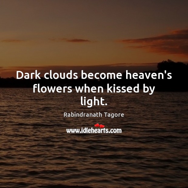 Dark clouds become heaven’s flowers when kissed by light. Rabindranath Tagore Picture Quote