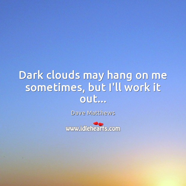 Dark clouds may hang on me sometimes, but I’ll work it out… Dave Matthews Picture Quote