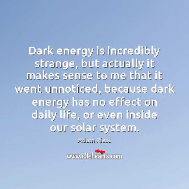 Dark energy is incredibly strange, but actually it makes sense to me Adam Riess Picture Quote