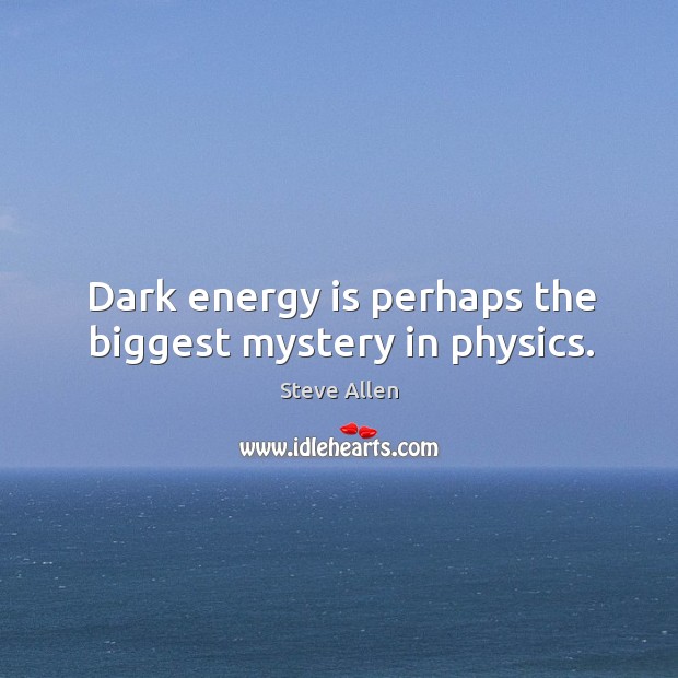 Dark energy is perhaps the biggest mystery in physics. Steve Allen Picture Quote