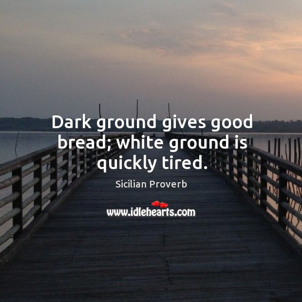 Dark ground gives good bread; white ground is quickly tired. Sicilian Proverbs Image