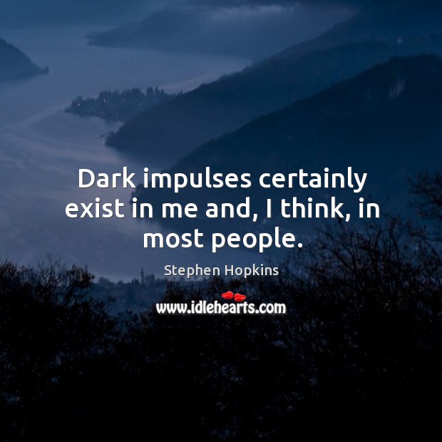 Dark impulses certainly exist in me and, I think, in most people. Stephen Hopkins Picture Quote