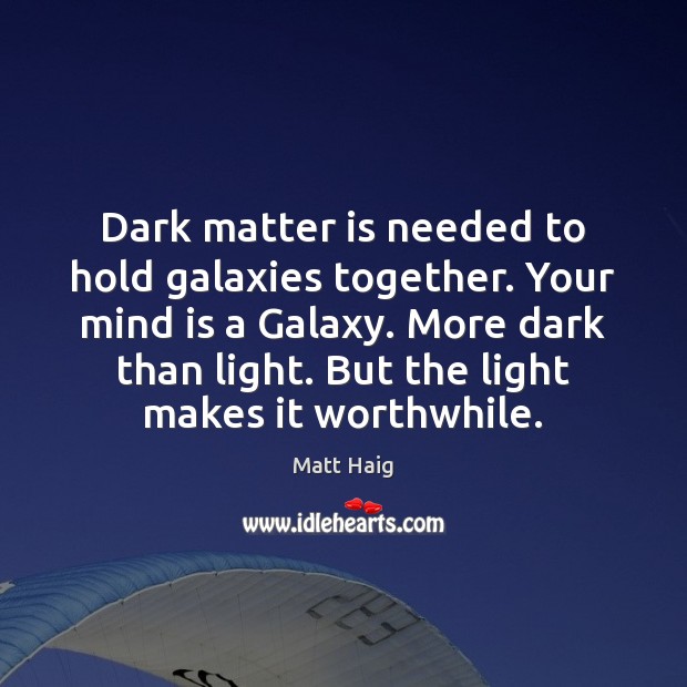 Dark matter is needed to hold galaxies together. Your mind is a Matt Haig Picture Quote