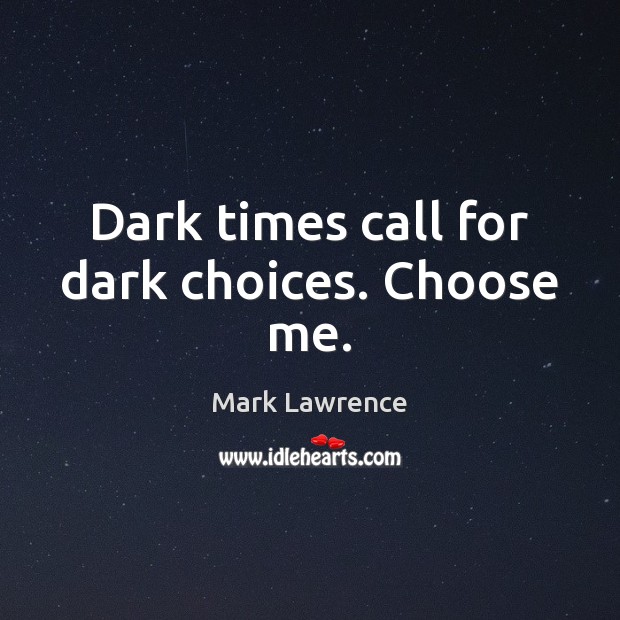 Dark times call for dark choices. Choose me. Mark Lawrence Picture Quote