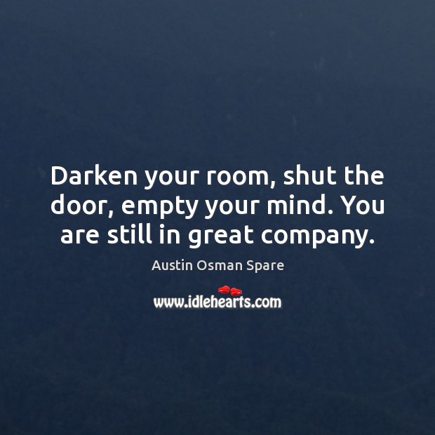 Darken your room, shut the door, empty your mind. You are still in great company. Austin Osman Spare Picture Quote