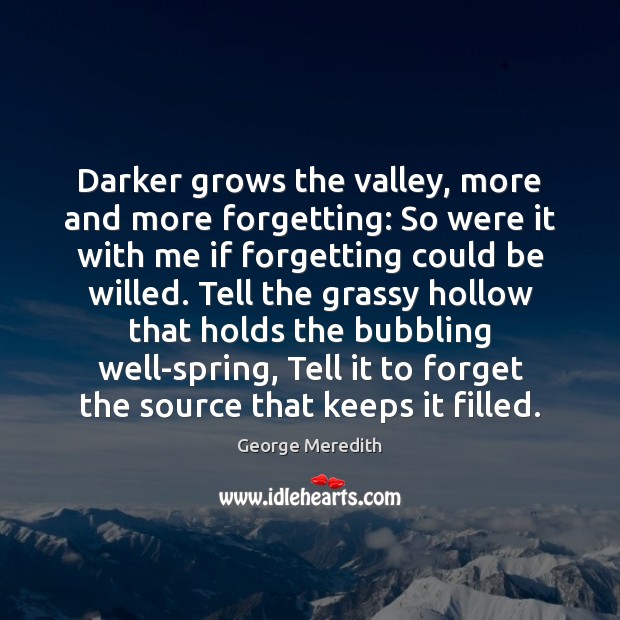 Darker grows the valley, more and more forgetting: So were it with Image