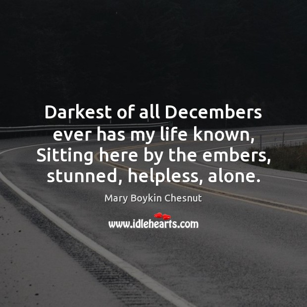 Darkest of all Decembers ever has my life known, Sitting here by Mary Boykin Chesnut Picture Quote