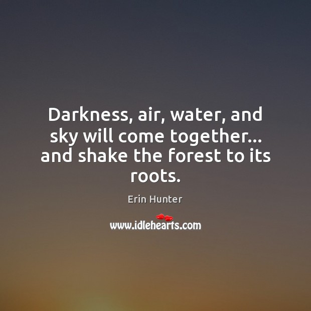Darkness, air, water, and sky will come together… and shake the forest to its roots. Erin Hunter Picture Quote