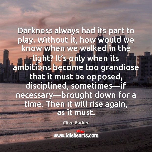 Darkness always had its part to play. Without it, how would we Clive Barker Picture Quote