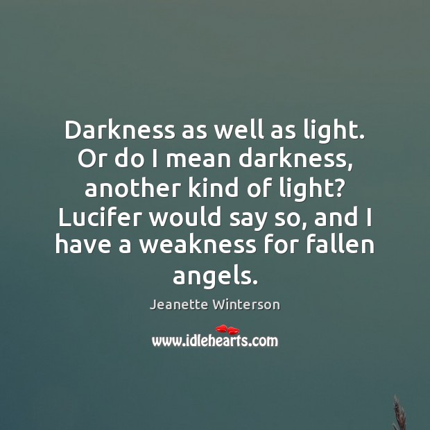 Darkness as well as light. Or do I mean darkness, another kind Jeanette Winterson Picture Quote