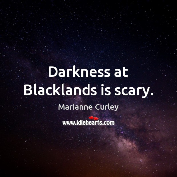 Darkness at Blacklands is scary. Marianne Curley Picture Quote