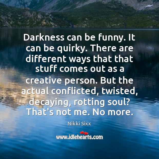 Darkness can be funny. It can be quirky. There are different ways Nikki Sixx Picture Quote