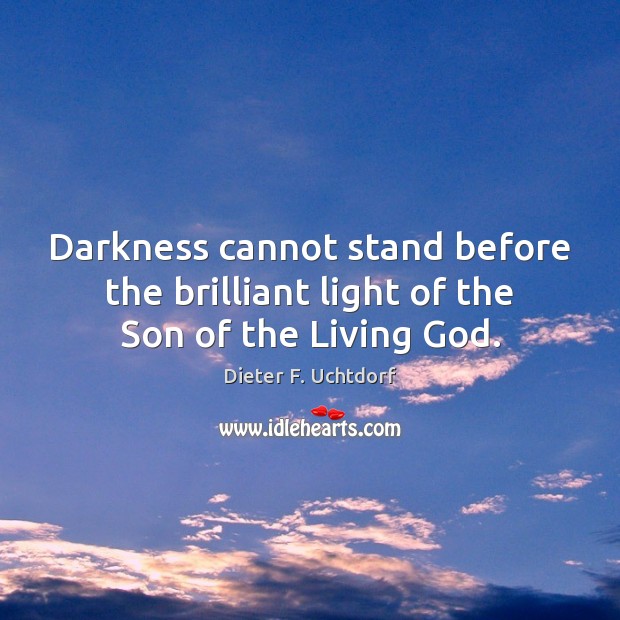 Darkness cannot stand before the brilliant light of the Son of the Living God. Dieter F. Uchtdorf Picture Quote
