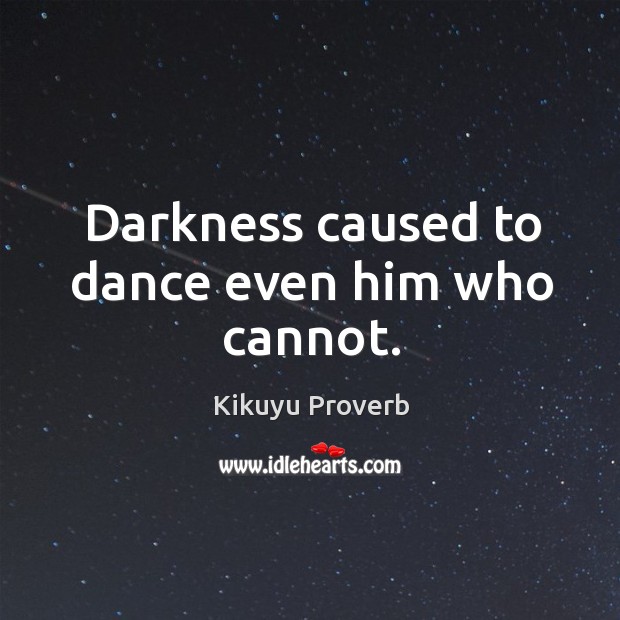 Darkness caused to dance even him who cannot. Kikuyu Proverbs Image
