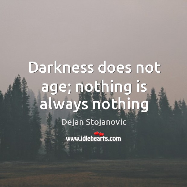 Darkness does not age; nothing is always nothing Dejan Stojanovic Picture Quote