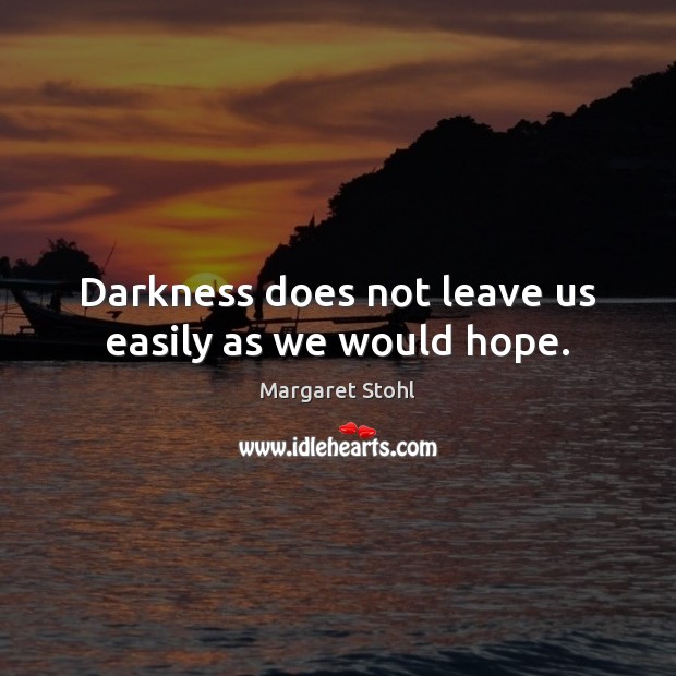 Darkness does not leave us easily as we would hope. Margaret Stohl Picture Quote