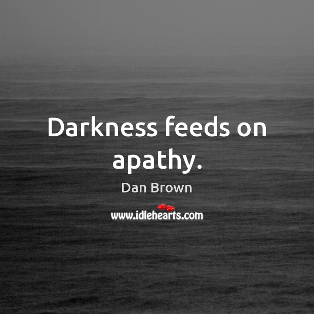 Darkness feeds on apathy. Dan Brown Picture Quote
