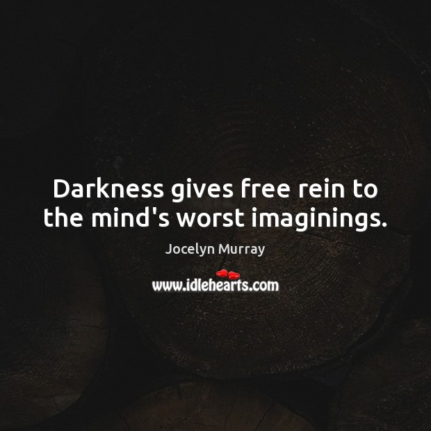 Darkness gives free rein to the mind’s worst imaginings. Jocelyn Murray Picture Quote