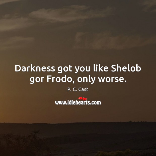 Darkness got you like Shelob gor Frodo, only worse. P. C. Cast Picture Quote