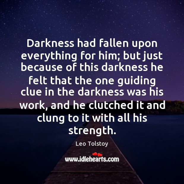 Darkness had fallen upon everything for him; but just because of this Leo Tolstoy Picture Quote