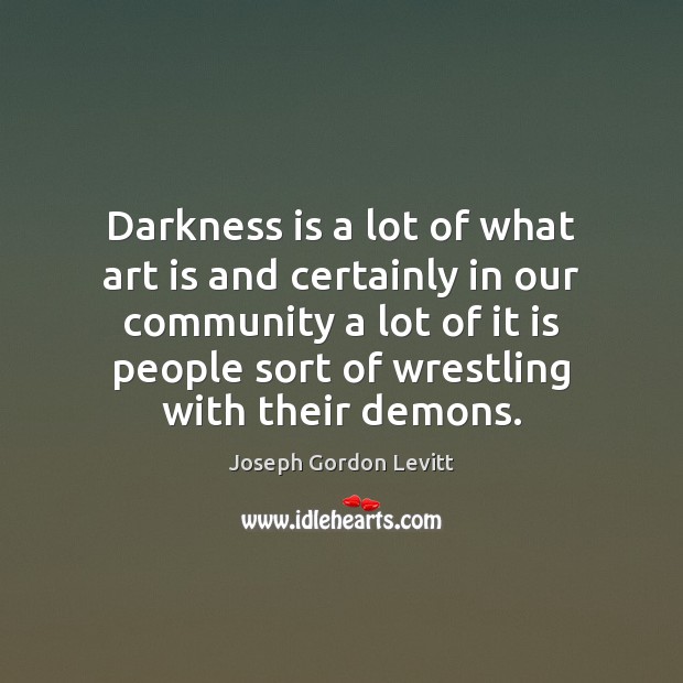 Darkness is a lot of what art is and certainly in our Joseph Gordon Levitt Picture Quote