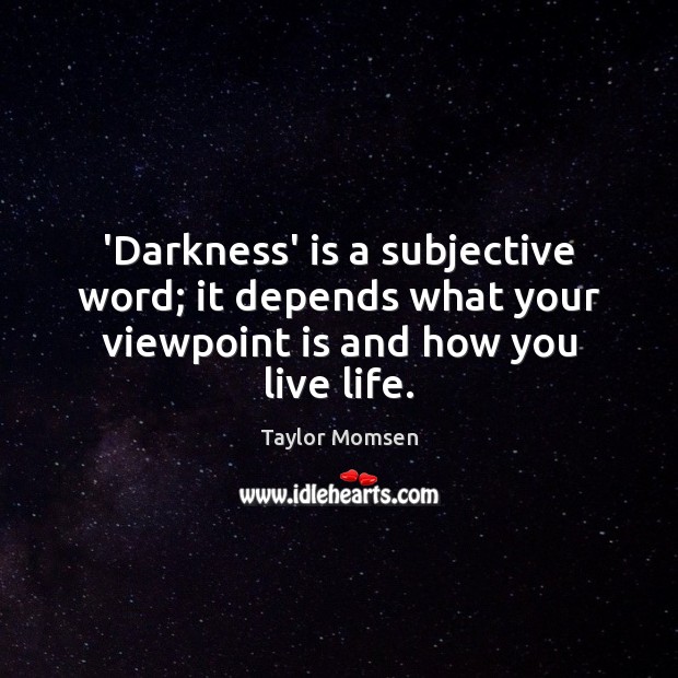 ‘Darkness’ is a subjective word; it depends what your viewpoint is and how you live life. Taylor Momsen Picture Quote