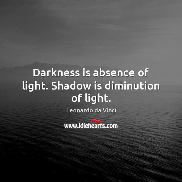 Darkness is absence of light. Shadow is diminution of light. Leonardo da Vinci Picture Quote
