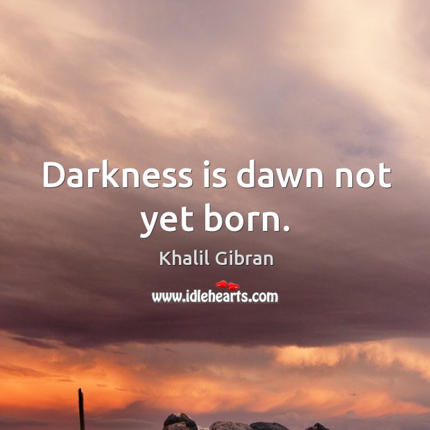 Darkness is dawn not yet born. Khalil Gibran Picture Quote