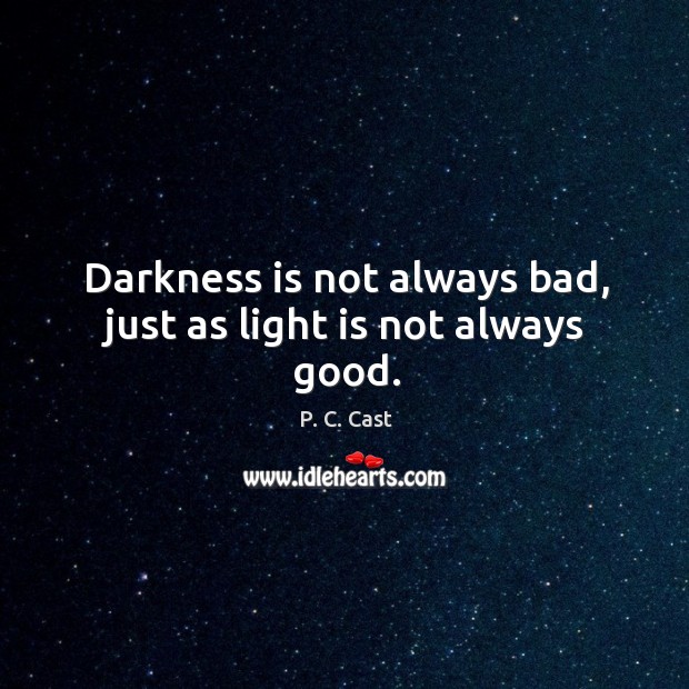 Darkness is not always bad, just as light is not always good. Image
