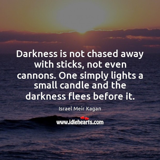 Darkness is not chased away with sticks, not even cannons. One simply Israel Meir Kagan Picture Quote