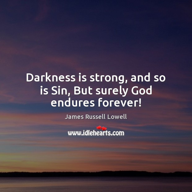 Darkness is strong, and so is Sin, But surely God endures forever! James Russell Lowell Picture Quote