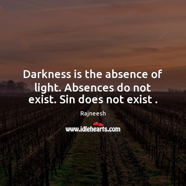 Darkness is the absence of light. Absences do not exist. Sin does not exist . Image
