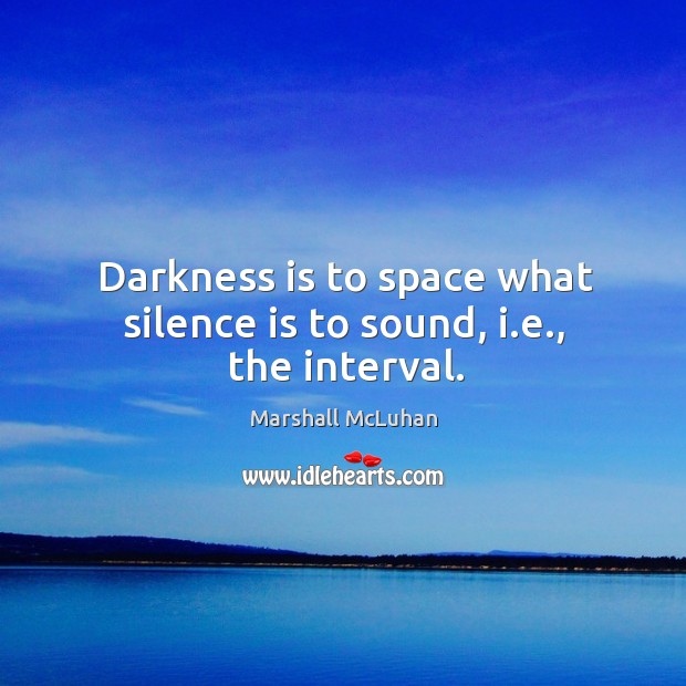 Darkness is to space what silence is to sound, i.e., the interval. Image