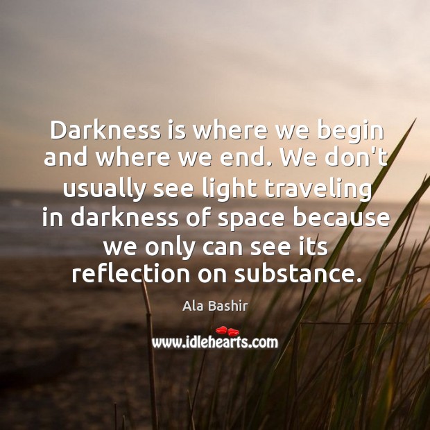 Darkness is where we begin and where we end. We don’t usually Ala Bashir Picture Quote