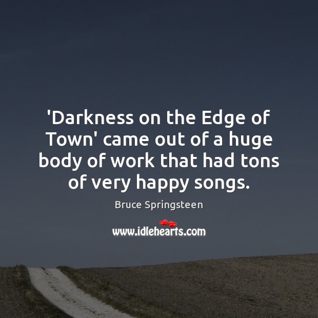 ‘Darkness on the Edge of Town’ came out of a huge body Bruce Springsteen Picture Quote