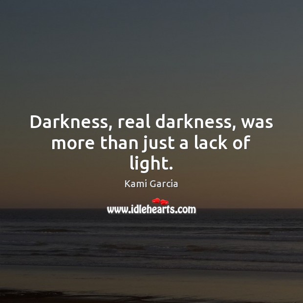 Darkness, real darkness, was more than just a lack of light. Kami Garcia Picture Quote