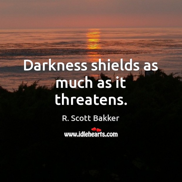 Darkness shields as much as it threatens. R. Scott Bakker Picture Quote
