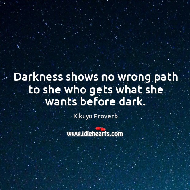 Darkness shows no wrong path to she who gets what she wants before dark. Kikuyu Proverbs Image