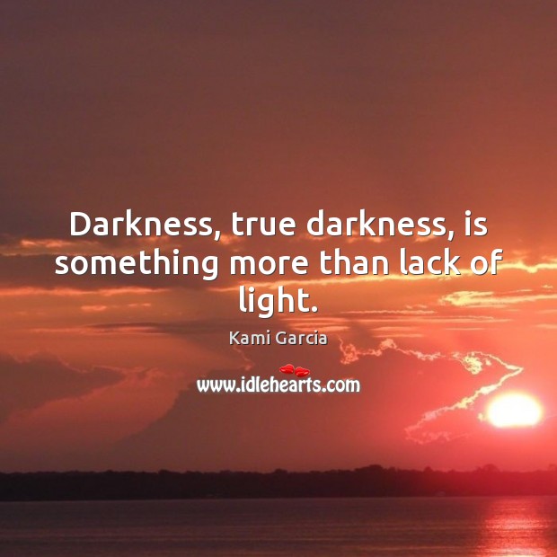 Darkness, true darkness, is something more than lack of light. Kami Garcia Picture Quote
