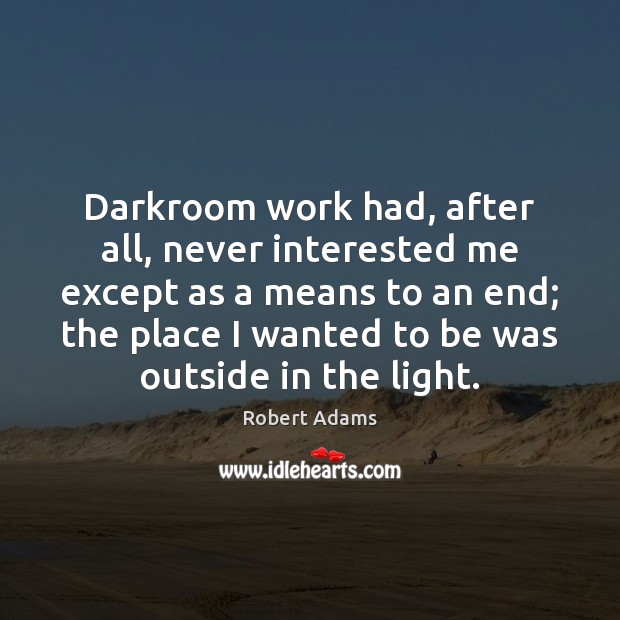 Darkroom work had, after all, never interested me except as a means Robert Adams Picture Quote