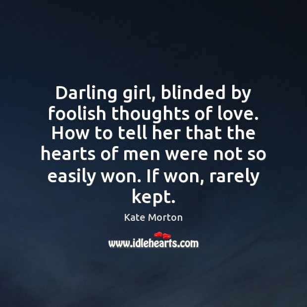 Darling girl, blinded by foolish thoughts of love. How to tell her Kate Morton Picture Quote