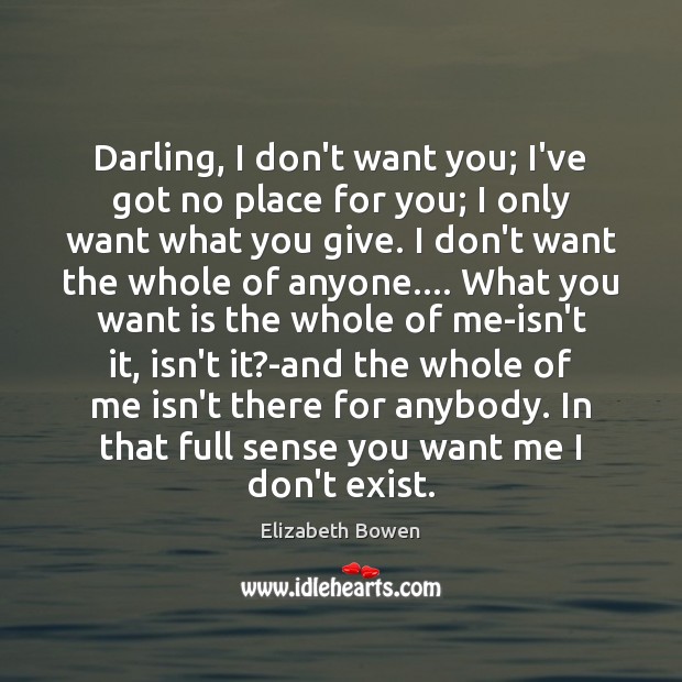 Darling, I don’t want you; I’ve got no place for you; I Elizabeth Bowen Picture Quote