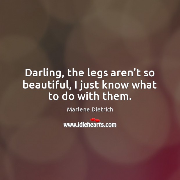 Darling, the legs aren’t so beautiful, I just know what to do with them. Image