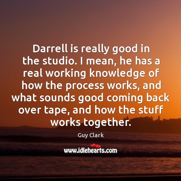 Darrell is really good in the studio. I mean, he has a real working knowledge of how the process works Image
