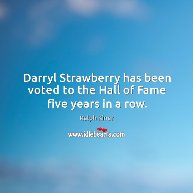 Darryl strawberry has been voted to the hall of fame five years in a row. Ralph Kiner Picture Quote