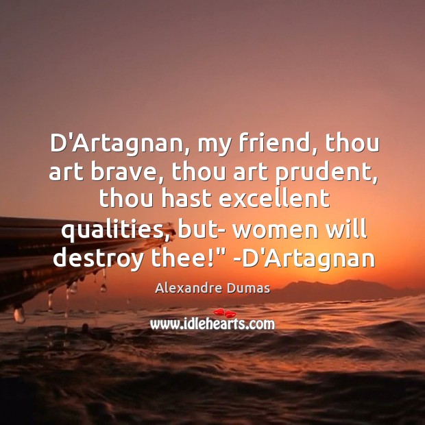 D’Artagnan, my friend, thou art brave, thou art prudent, thou hast excellent Alexandre Dumas Picture Quote