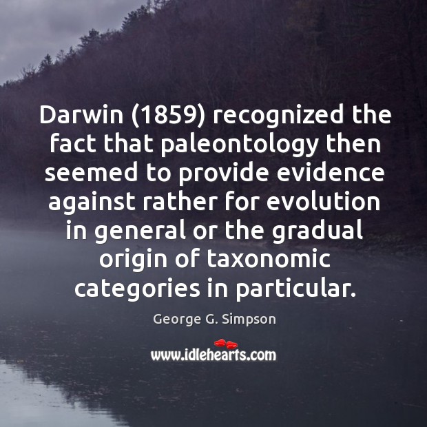 Darwin (1859) recognized the fact that paleontology then seemed to provide evidence against George G. Simpson Picture Quote